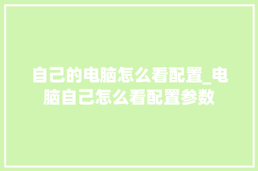 自己的电脑怎么看配置_电脑自己怎么看配置参数