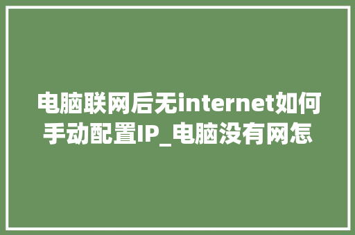 电脑联网后无internet如何手动配置IP_电脑没有网怎么查看配置 电脑联网后无internet如何手动配置IP_电脑没有网怎么查看配置