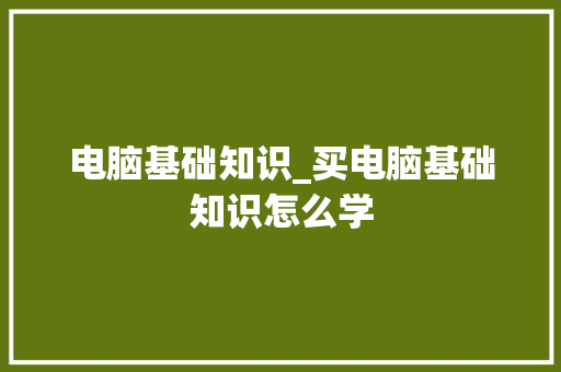 电脑基础知识_买电脑基础知识怎么学 电脑基础知识_买电脑基础知识怎么学