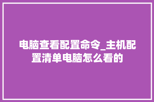 电脑查看配置命令_主机配置清单电脑怎么看的 电脑查看配置命令_主机配置清单电脑怎么看的