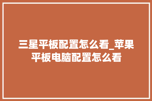 三星平板配置怎么看_苹果平板电脑配置怎么看