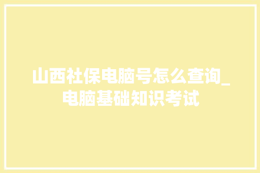 山西社保电脑号怎么查询_电脑基础知识考试