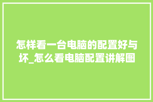 怎样看一台电脑的配置好与坏_怎么看电脑配置讲解图