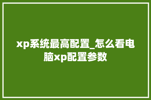 xp系统最高配置_怎么看电脑xp配置参数