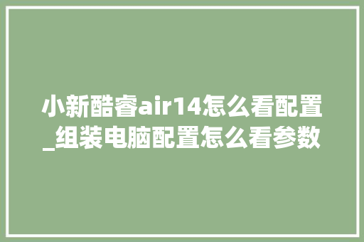 小新酷睿air14怎么看配置_组装电脑配置怎么看参数表