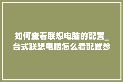 如何查看联想电脑的配置_台式联想电脑怎么看配置参数