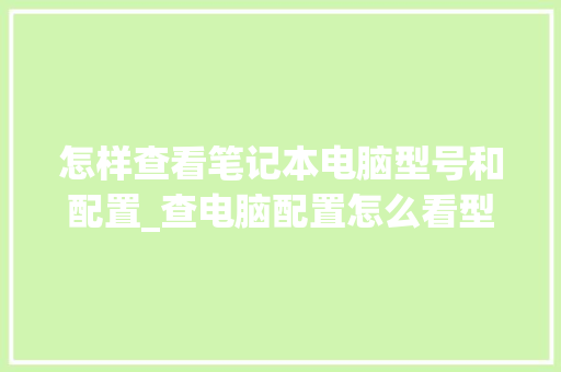 怎样查看笔记本电脑型号和配置_查电脑配置怎么看型号