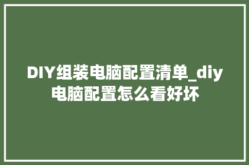 DIY组装电脑配置清单_diy电脑配置怎么看好坏