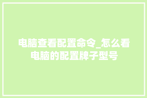 电脑查看配置命令_怎么看电脑的配置牌子型号
