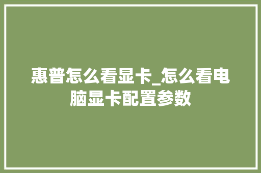 惠普怎么看显卡_怎么看电脑显卡配置参数
