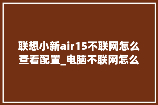 联想小新air15不联网怎么查看配置_电脑不联网怎么看配置参数