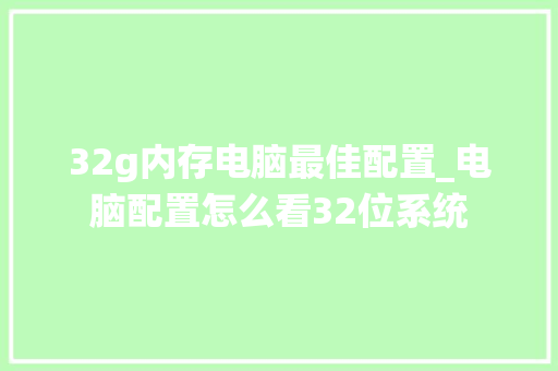32g内存电脑最佳配置_电脑配置怎么看32位系统