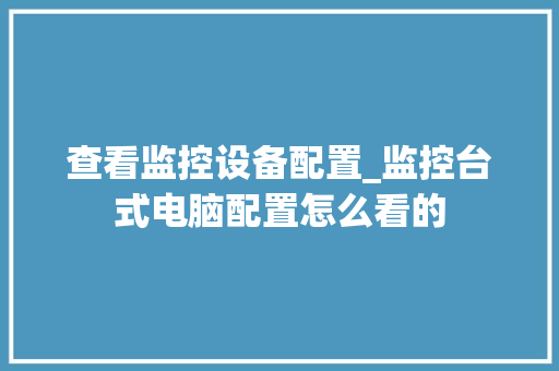 查看监控设备配置_监控台式电脑配置怎么看的 查看监控设备配置_监控台式电脑配置怎么看的