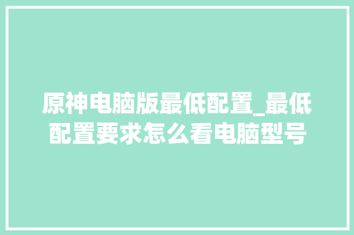 原神电脑版最低配置_最低配置要求怎么看电脑型号