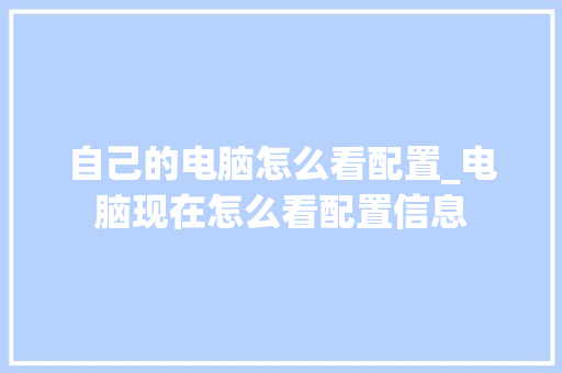 自己的电脑怎么看配置_电脑现在怎么看配置信息