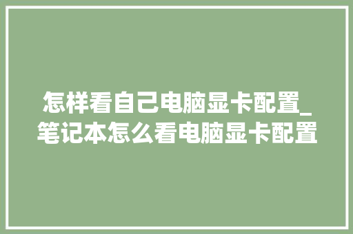 怎样看自己电脑显卡配置_笔记本怎么看电脑显卡配置 怎样看自己电脑显卡配置_笔记本怎么看电脑显卡配置