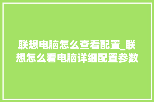 联想电脑怎么查看配置_联想怎么看电脑详细配置参数 联想电脑怎么查看配置_联想怎么看电脑详细配置参数