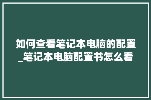 如何查看笔记本电脑的配置_笔记本电脑配置书怎么看的