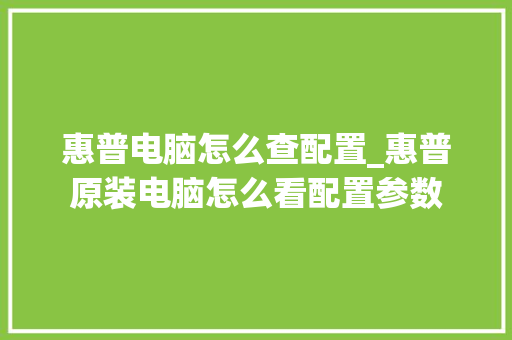 惠普电脑怎么查配置_惠普原装电脑怎么看配置参数