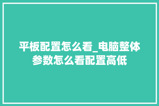 平板配置怎么看_电脑整体参数怎么看配置高低