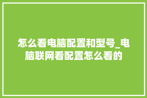 怎么看电脑配置和型号_电脑联网看配置怎么看的
