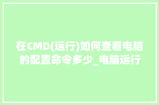 在CMD(运行)如何查看电脑的配置命令多少_电脑运行怎么看配置高低