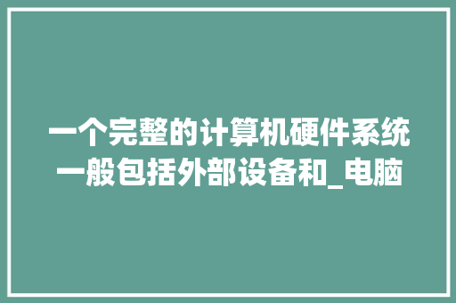 一个完整的计算机硬件系统一般包括外部设备和_电脑硬件基础知识入门教程 一个完整的计算机硬件系统一般包括外部设备和_电脑硬件基础知识入门教程