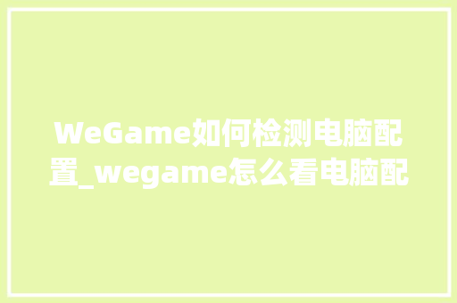 WeGame如何检测电脑配置_wegame怎么看电脑配置要求