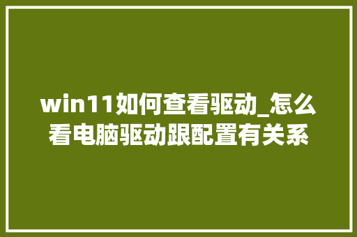 win11如何查看驱动_怎么看电脑驱动跟配置有关系