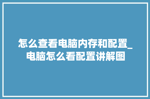 怎么查看电脑内存和配置_电脑怎么看配置讲解图 电脑故障维修