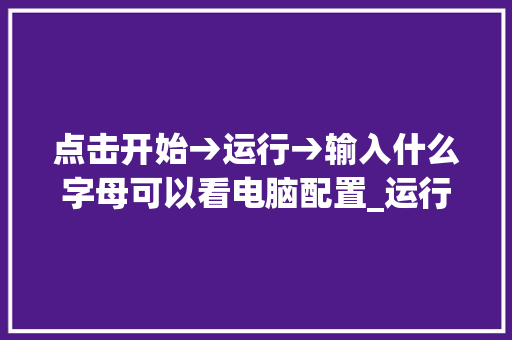 点击开始→运行→输入什么字母可以看电脑配置_运行里查看电脑配置
