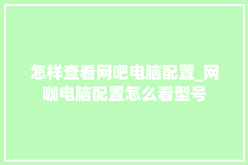 怎样查看网吧电脑配置_网咖电脑配置怎么看型号