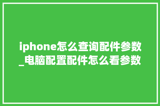 iphone怎么查询配件参数_电脑配置配件怎么看参数表