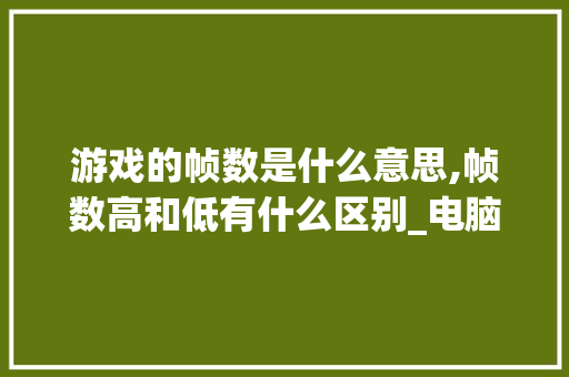 游戏的帧数是什么意思,帧数高和低有什么区别_电脑配置怎么看帧数高低啊