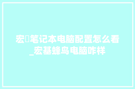 宏碁笔记本电脑配置怎么看_宏基蜂鸟电脑咋样