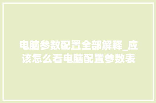 电脑参数配置全部解释_应该怎么看电脑配置参数表