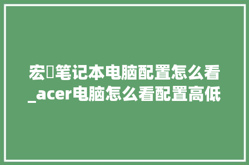 宏碁笔记本电脑配置怎么看_acer电脑怎么看配置高低