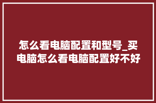 怎么看电脑配置和型号_买电脑怎么看电脑配置好不好