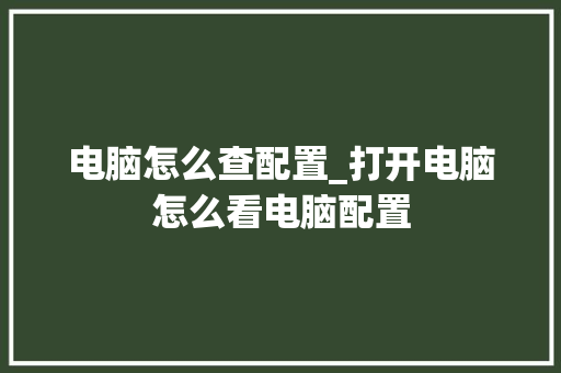 电脑怎么查配置_打开电脑怎么看电脑配置