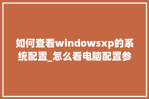 如何查看windowsxp的系统配置_怎么看电脑配置参数 如何查看windowsxp的系统配置_怎么看电脑配置参数
