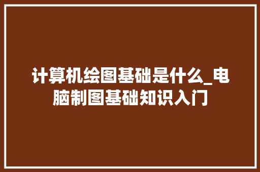 计算机绘图基础是什么_电脑制图基础知识入门 电脑故障维修