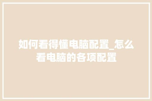 如何看得懂电脑配置_怎么看电脑的各项配置 如何看得懂电脑配置_怎么看电脑的各项配置