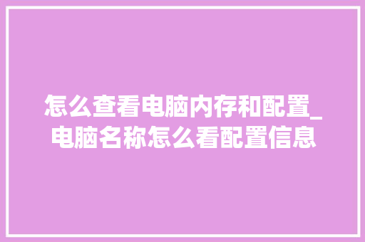 怎么查看电脑内存和配置_电脑名称怎么看配置信息 电脑配置 怎么查看电脑内存和配置_电脑名称怎么看配置信息 电脑配置