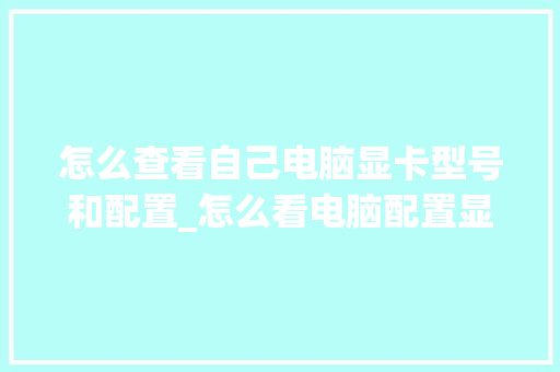 怎么查看自己电脑显卡型号和配置_怎么看电脑配置显卡怎么看 怎么查看自己电脑显卡型号和配置_怎么看电脑配置显卡怎么看