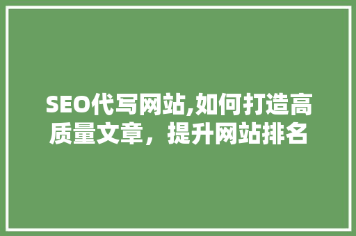 SEO代写网站,如何打造高质量文章，提升网站排名 SEO代写网站,如何打造高质量文章，提升网站排名 操作系统