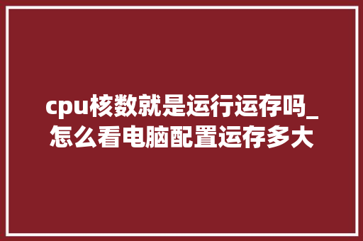 cpu核数就是运行运存吗_怎么看电脑配置运存多大