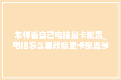 怎样看自己电脑显卡配置_电脑怎么看改版显卡配置参数