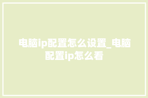 电脑ip配置怎么设置_电脑配置ip怎么看 电脑ip配置怎么设置_电脑配置ip怎么看
