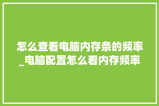 怎么查看电脑内存条的频率_电脑配置怎么看内存频率多少 网络技术