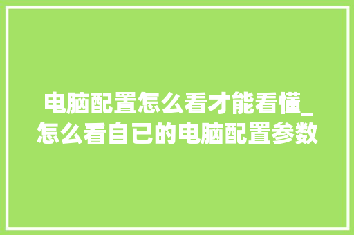 电脑配置怎么看才能看懂_怎么看自已的电脑配置参数